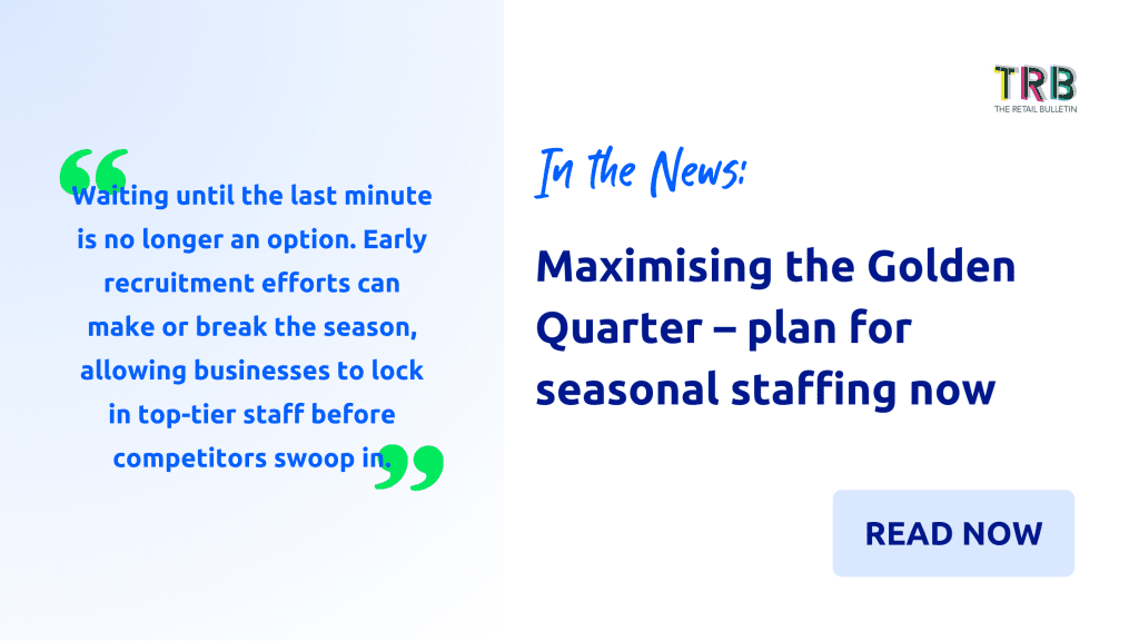 The Retail Bulletin: Maximising The Golden Quarter – The Time To Plan For Seasonal Staffing Is Now