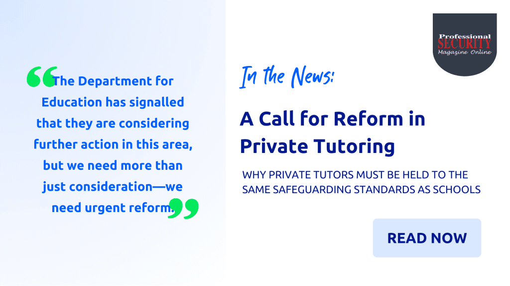 Professional Security Magazine Online: Why Private Tutors Must Be Held to the Same Safeguarding Standards as Schools